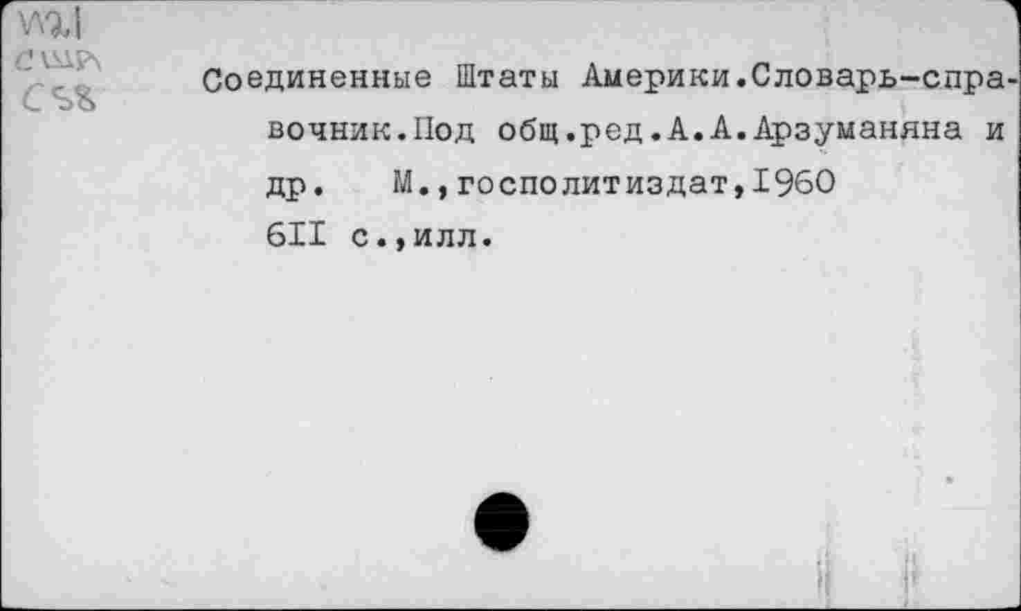 ﻿\лг!
Соединенные Штаты Америки.Словарь-справочник. Под общ.ред.А.А.Арзуманяна и др.	М.,госполитиздат,1960
611 с.,илл.